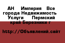 АН    Империя - Все города Недвижимость » Услуги   . Пермский край,Березники г.